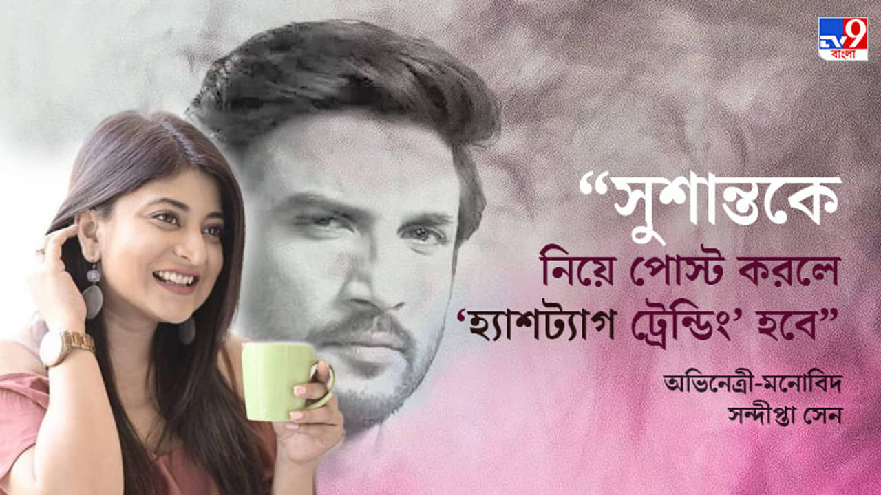 সুশান্তের ব্যক্তিজীবন নিয়েও তো বহু চর্চা হয়েছে… কিন্তু সত্যিটা তো জানা যাবে না: সন্দীপ্তা সেন