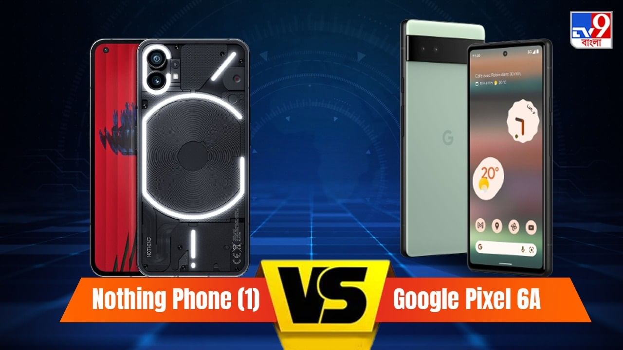 বাজারে সাড়া ফেলেছে Google Pixel 6A আর Nothing Phone (1) স্মার্টফোন, কিন্তু সেরা কে?