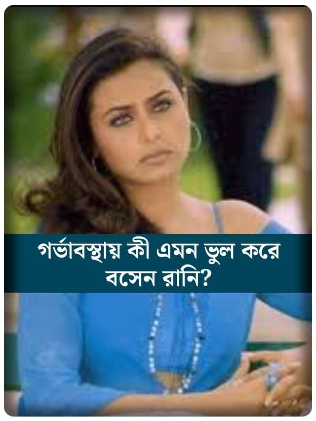 গর্ভাবস্থায় কী এমন ভুল করে বসেন রানি?