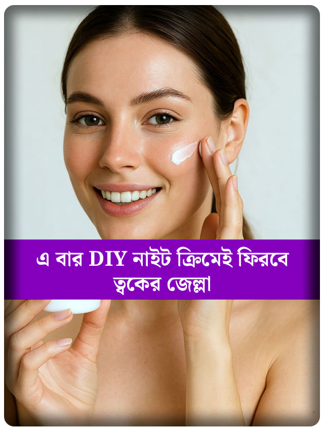বাড়িতে বানিয়ে ফেলুন নাইট ক্রিম, রাতে যা ত্বককে করবে উজ্জ্বল
