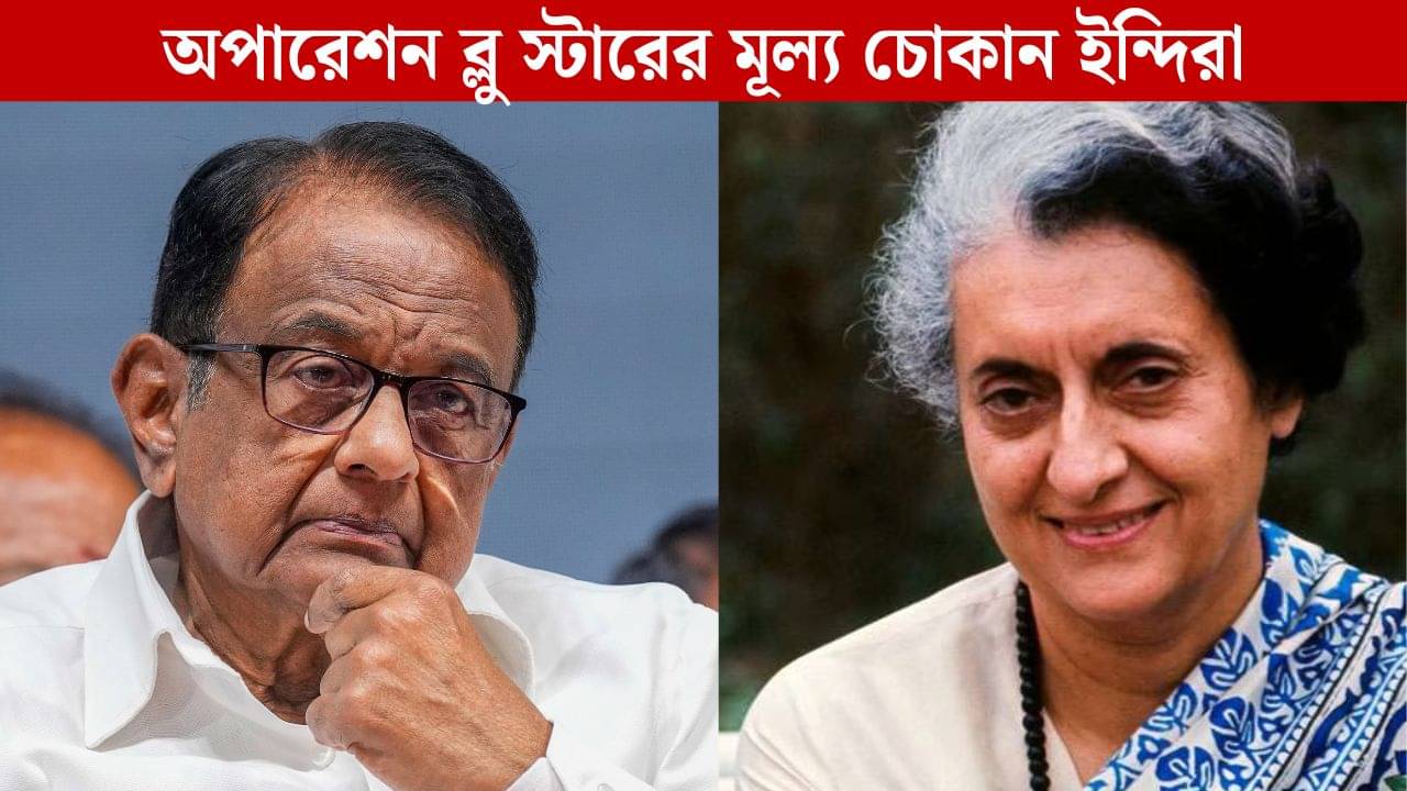 Operation Blue Star ভুল ছিল, ইন্দিরা গান্ধীকে প্রাণ দিয়ে মূল্য চোকাতে হয়েছিল: চিদাম্বরম