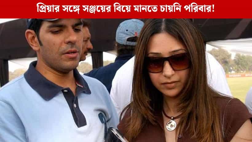 করিশ্মার বিয়ে ভেঙেছে প্রিয়া, ভয়ঙ্কর সত্যি সামনে আনলেন সঞ্জয়ের বোন