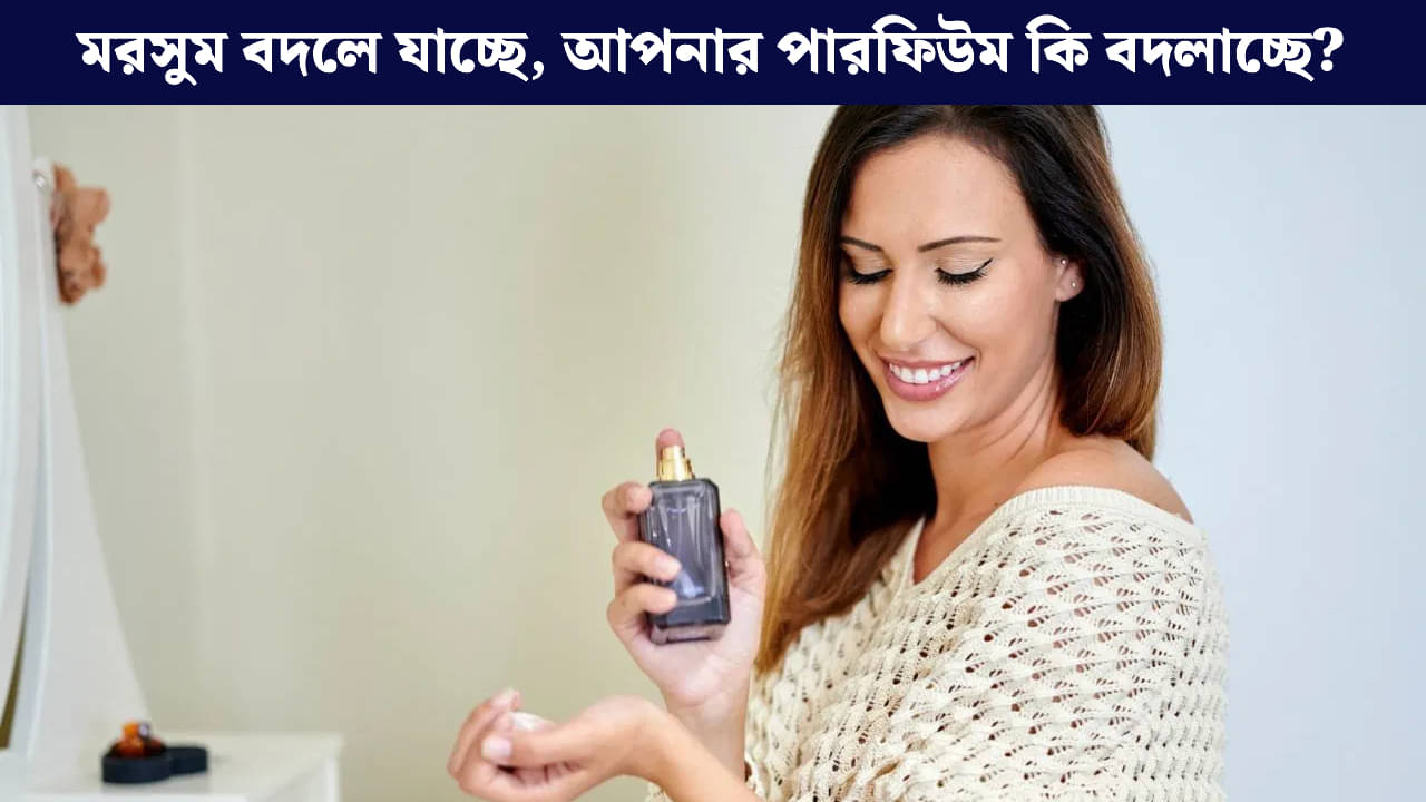 Perfume: আবহাওয়া পরিবর্তনের সঙ্গে সঙ্গে আপনারও কি সুগন্ধি বদল করা উচিত?