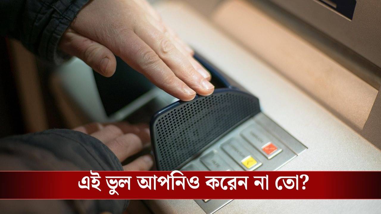 ATM Fraud: পিন বা কার্ড নয়, ATM-এ টাকা তুলতে গিয়ে এই ভুল করলে সব খোয়াতে পারেন নিমেষে...