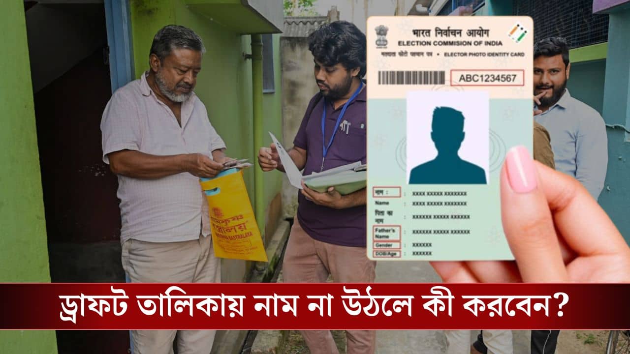 SIR-এর ড্রাফট লিস্ট থেকে নাম যদি বাদ পড়ে, কী করবেন?