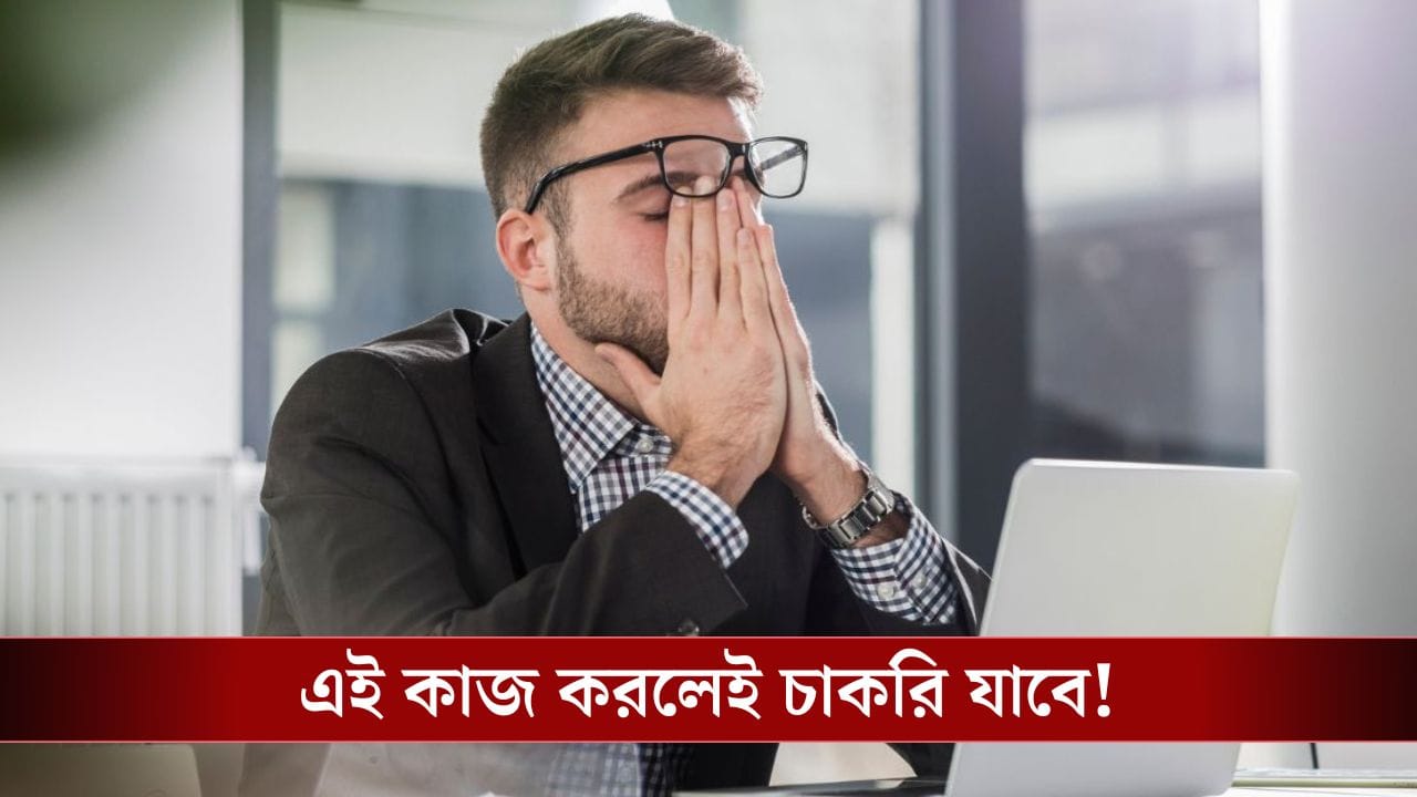 এই কাজ করলেই চলে যাবে চাকরি! এই কাজ করলেই চলে যাবে চাকরি!