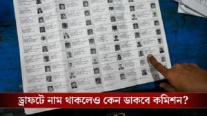 খসড়া তালিকায় নাম রয়েছে, তার পরও কেন ডেকে পাঠাবে কমিশন?