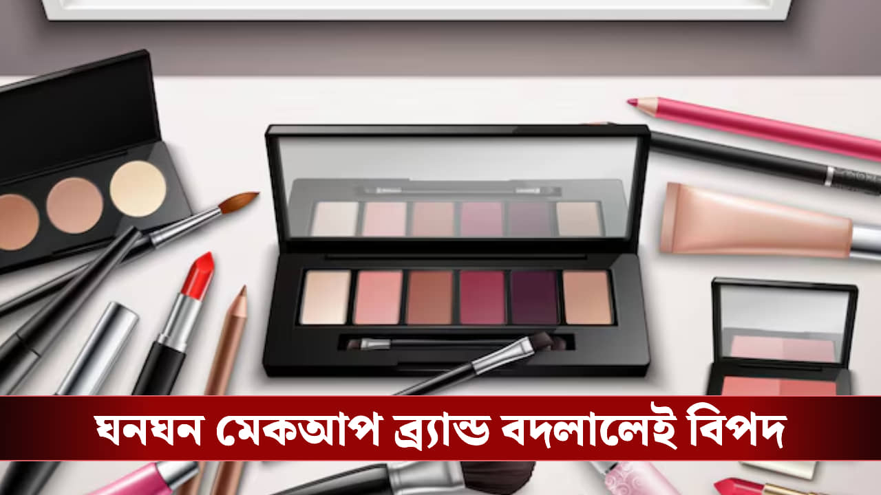 না জেনেই ঘনঘন মেকআপ ব্র্য়ান্ড বদলাচ্ছেন! ভয়ানক ক্ষতি হওয়ার আগে সাবধান