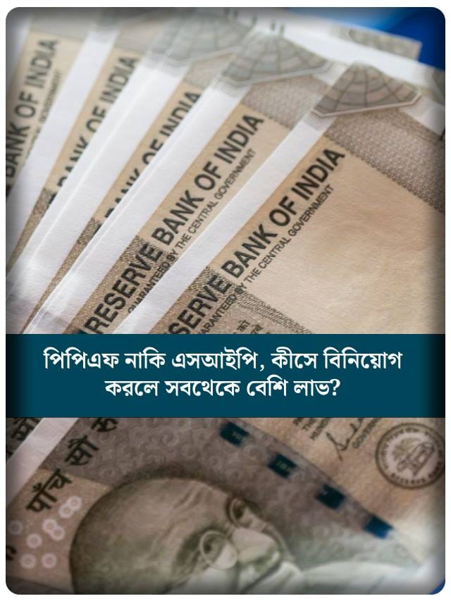 PPF নাকি SIP, কোথায় ৫০ হাজার বিনিয়োগ করলে বেশি রিটার্ন পাবেন?