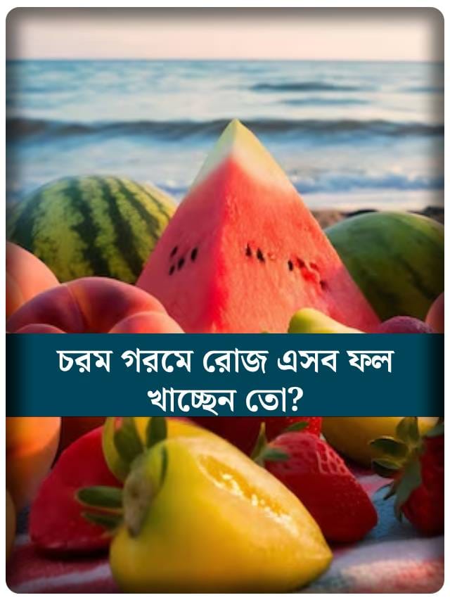 গরমকালে সুস্থ থাকতে কোন কোন ফল খাবেন ? কখন খাবেন?