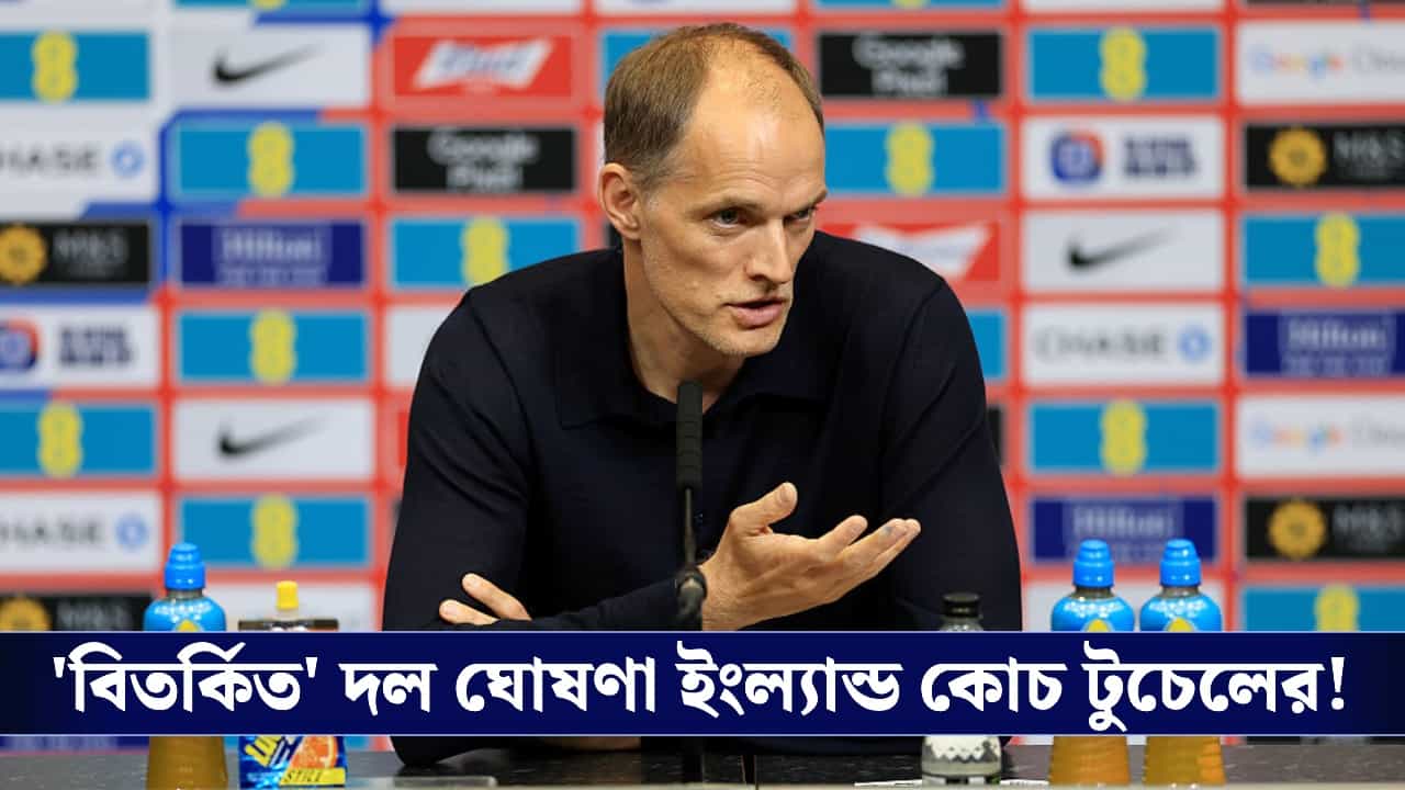 Fifa World Cup 2026, England : বাদ একাধিক তারকা ফুটবলার, বিশ্বকাপের দল ঘোষনা করে রোষের মুখে টুচেল! Fifa World Cup 2026, England : বাদ একাধিক তারকা ফুটবলার, বিশ্বকাপের দল ঘোষনা করে রোষের মুখে টুচেল!
