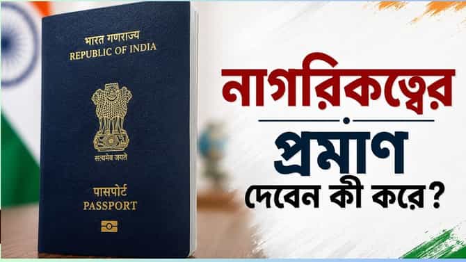 পাসপোর্টও নাগরিকত্বের প্রমাণ নয়, দেশের নাগরিক প্রমাণ করবেন কী করে?