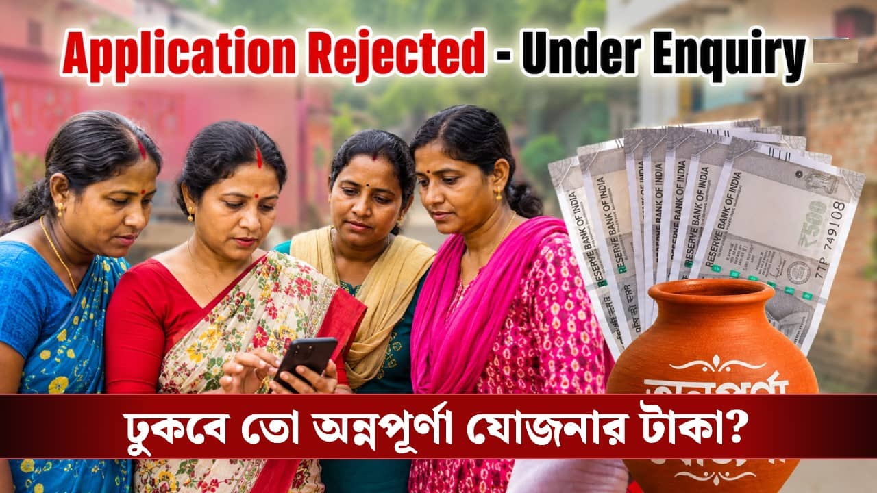 Annapurna Yojana Under Enquiry: অ্যাপ্লিকেশন রিজেক্টেড থেকে Under Enquiry, অন্নপূর্ণা যোজনায় যাদের এখনও ঢোকেনি তাঁদের আর ঢুকবে কি টাকা?